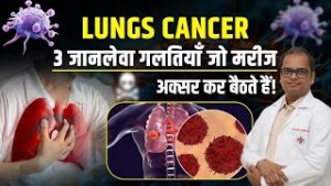 Lungs Cancer – 3 जानलेवा गलतियाँ जो मरीज अक्सर कर बैठते हैं!